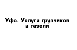 Уфа. Услуги грузчиков и газели